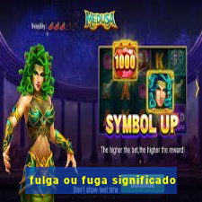 fulga ou fuga significado